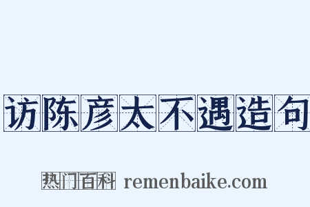 访陈彦太不遇造句是什么意思的图片